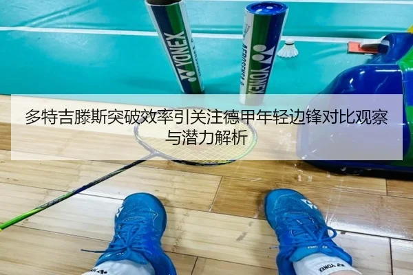 多特吉滕斯突破效率引关注德甲年轻边锋对比观察与潜力解析