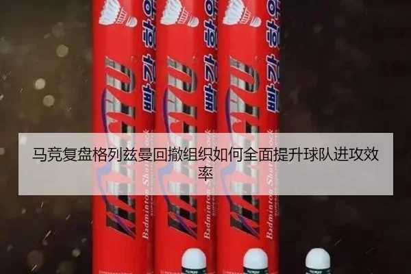 马竞复盘格列兹曼回撤组织如何全面提升球队进攻效率